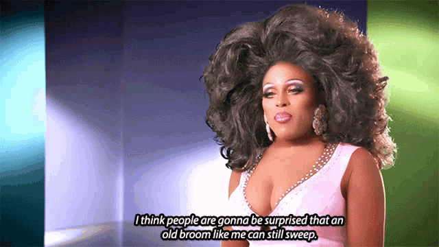 a drag queen says i think people are gonna be surprised that an old broom like me can still sweep ..