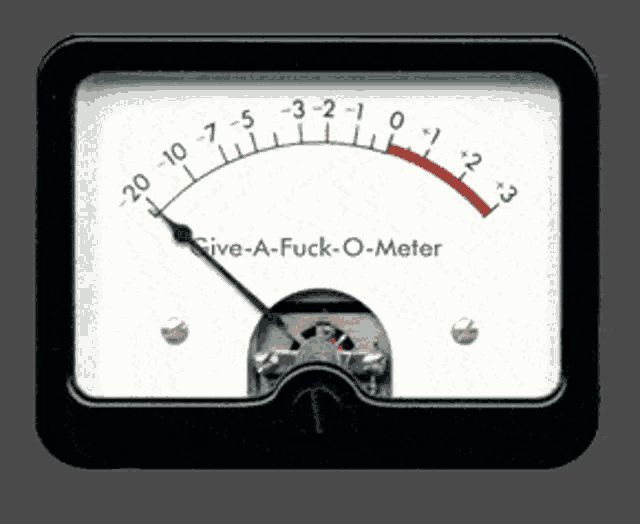 a gauge that says give-a-fuck-o-meter on the top