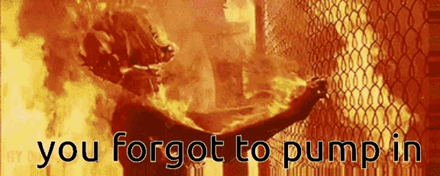 a picture of a burning person with the words you forgot to pump in