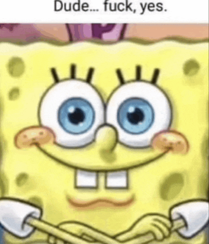 a close up of spongebob squarepants ' face with blue eyes and the words `` dude ... fuck , yes '' .