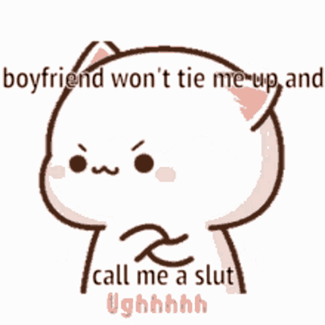 a cartoon cat says boyfriend won 't tie me up and call me a slut ughhhhh