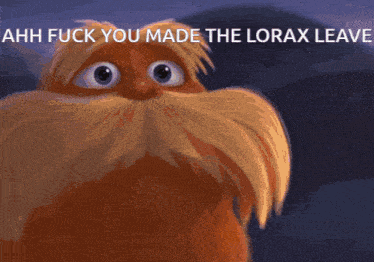 a picture of a lion with the words " ahh fuck you made the lorax leave " above it