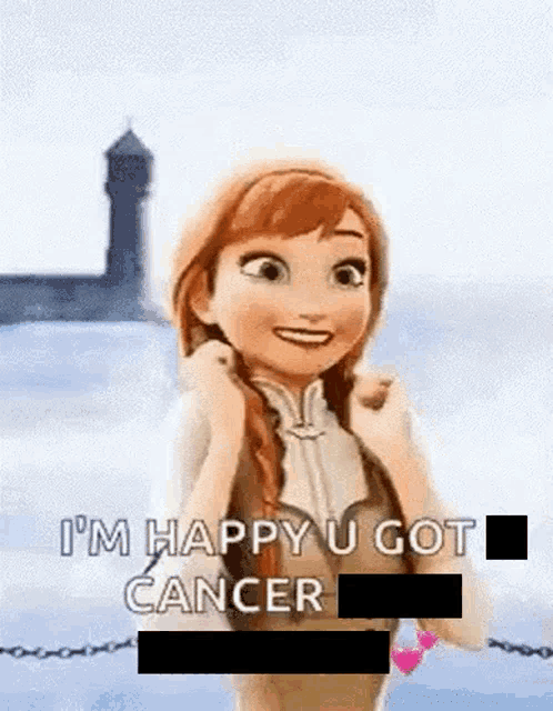 anna from frozen is smiling and saying `` i 'm happy u got cancer ''