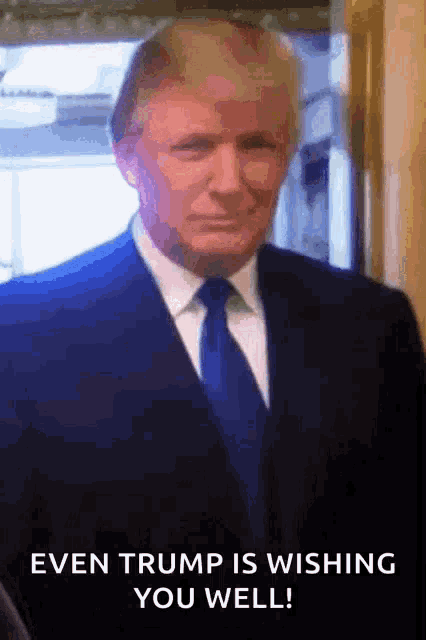a man in a suit and tie says even trump is wishing you well .