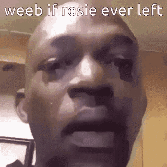 a close up of a man 's face with the words weeb if rosie ever left