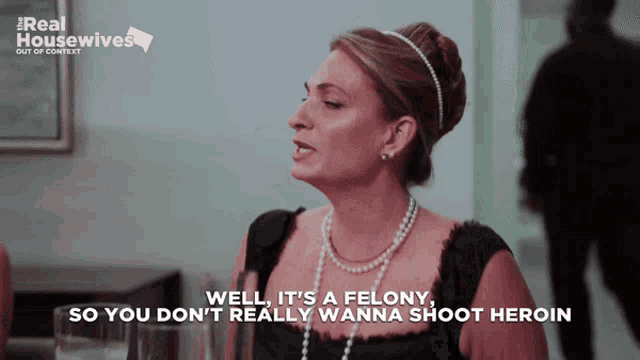 a woman in a black dress says well it 's a felony so you don 't really wanna shoot heroin