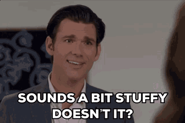 a man in a suit is saying sounds a bit stuffy does n't it .
