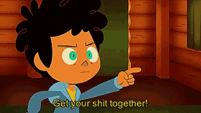 a cartoon character says get your shit together while pointing