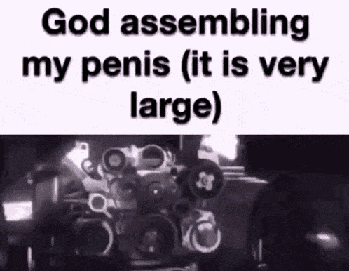 a black and white image of a machine with the words `` god assembling my penis ( it is very large ) ''