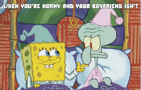 a cartoon of spongebob and squidward saying " when you 're horny and your boyfriend isn 't