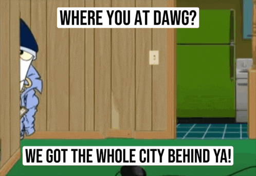 where you at dawg we got the whole city behind ya!