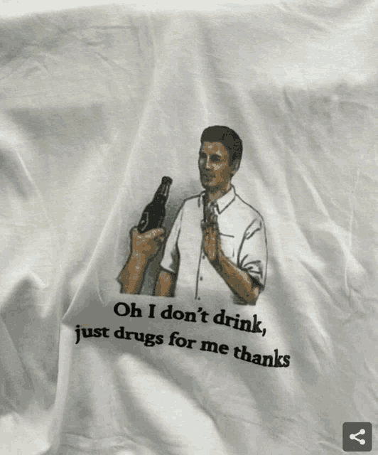 a shirt that says oh i don t drink just drugs for me thanks on it