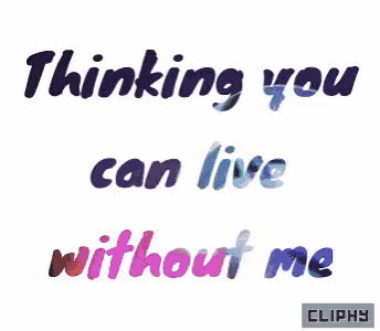 a graphic that says ' thinking you can live without me '