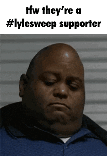 a man with a sad look on his face and the words tfw they 're a #lylesweep supporter above him