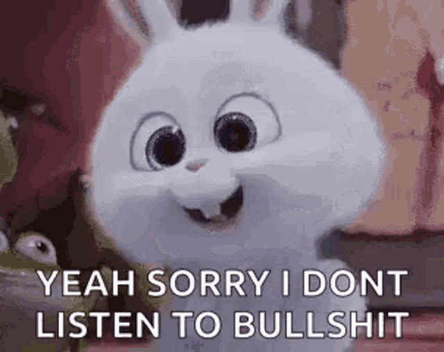 snowball from the secret life of pets is smiling and saying `` yeah sorry i don t listen to bullshit '' .