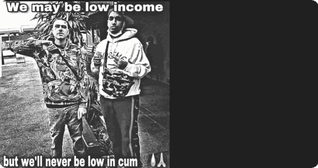 two men standing next to each other with the words we may be low income but we 'll never be low in cum