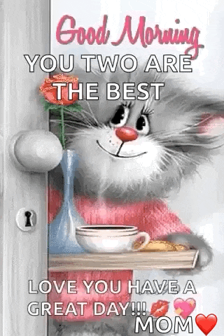 good morning you two are the best love you have a great day mom .