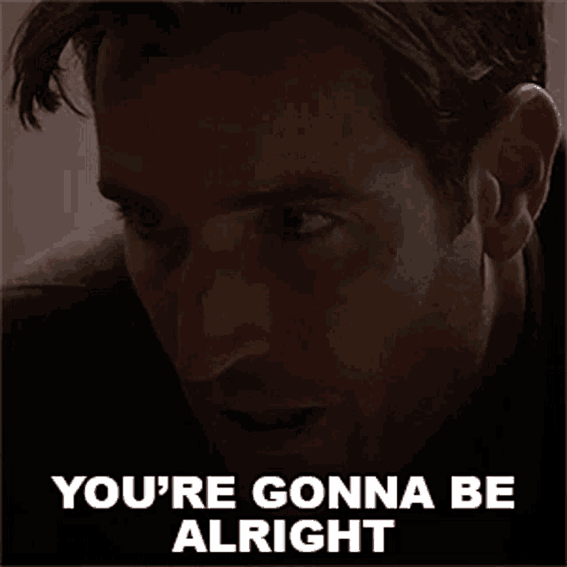 a close up of a man 's face and the words `` you 're gonna be alright ''