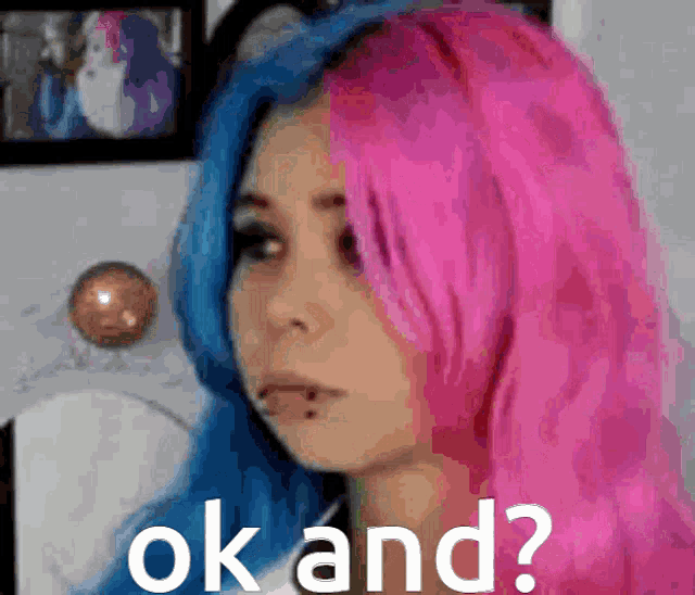 a girl with pink and blue hair says ok and ?