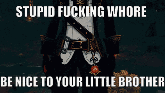 a picture of a man with the words stupid fucking whore be nice to your little brother on it