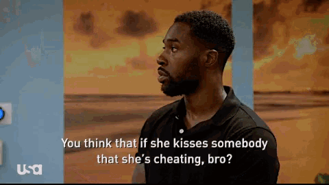 a man says " you think that if she kisses somebody that she 's cheating , bro "