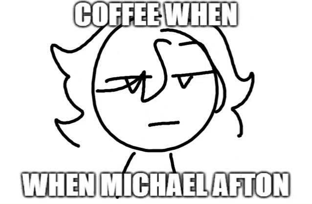 a black and white drawing with the words coffee when when michael afton written on it