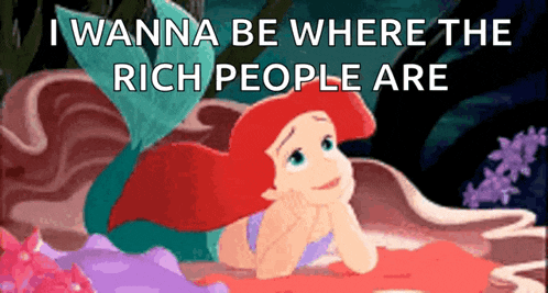 ariel from the little mermaid laying on a rock with the words i wanna be where the rich people are above her