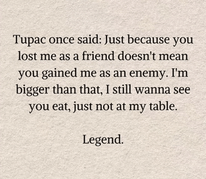 tupac once said just because you lost me as a friend does n't mean you gained me as an enemy