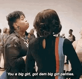 two women are standing next to each other and one of them is saying `` you a big girl , got dem big girl panties . ``