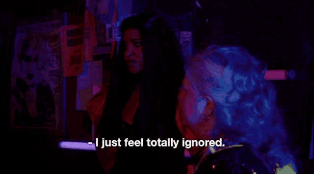 a woman says i just feel totally ignored in a dark room .