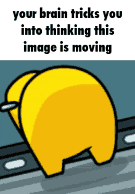 a cartoon of a yellow among us character with the caption " your brain tricks you into thinking this image is moving "