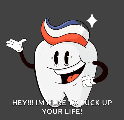 a tooth with toothpaste on it 's head and the words hey im here to fuck up your life below it