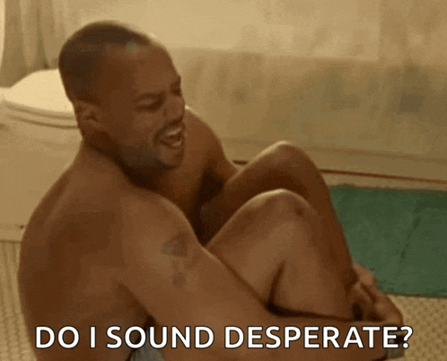 a shirtless man is sitting on the floor with the words do i sound desperate behind him