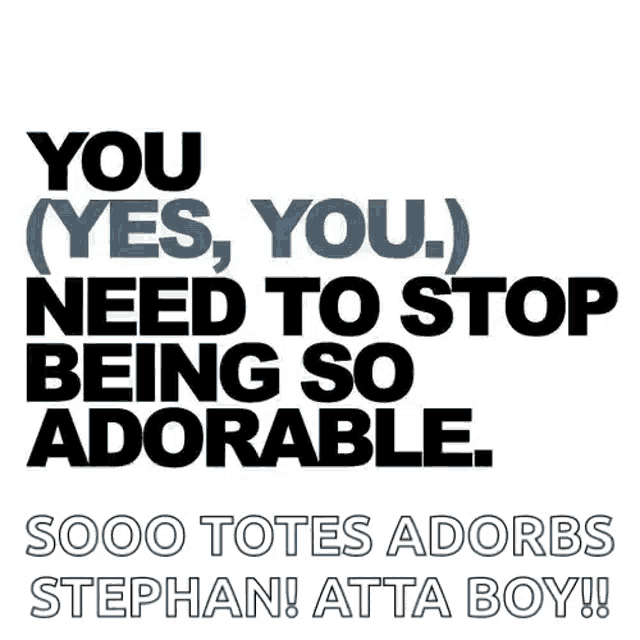 a poster that says " you ( yes you ) need to stop being so adorable "
