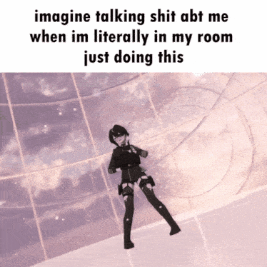 a meme that says imagine talking shit abt me when i 'm literally in my room just doing this