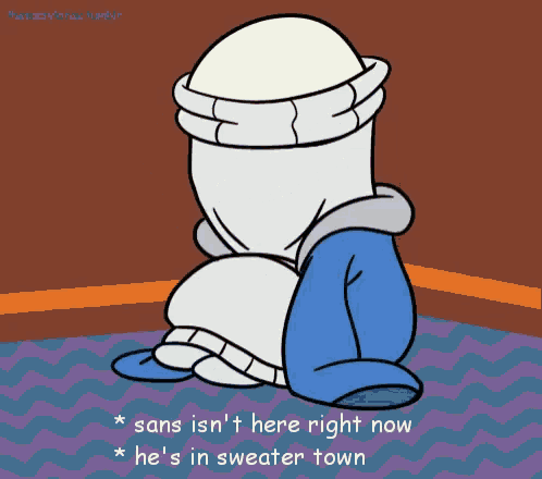 a cartoon character is sitting on the floor with the words sans is n't here right now he 's in sweater town below him