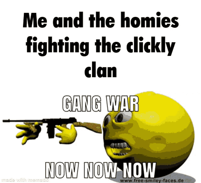 a smiley face is holding a gun and says " me and the homies fighting the clickly clan "