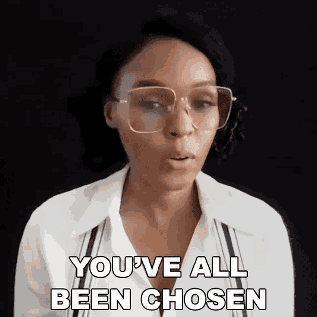 a woman wearing glasses and a white shirt says you 've all been chosen