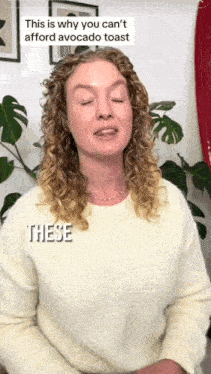 a woman in a white sweater says " this is why you can 't afford avocado toast these "