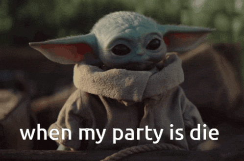 a baby yoda says " when my party is die " in front of him