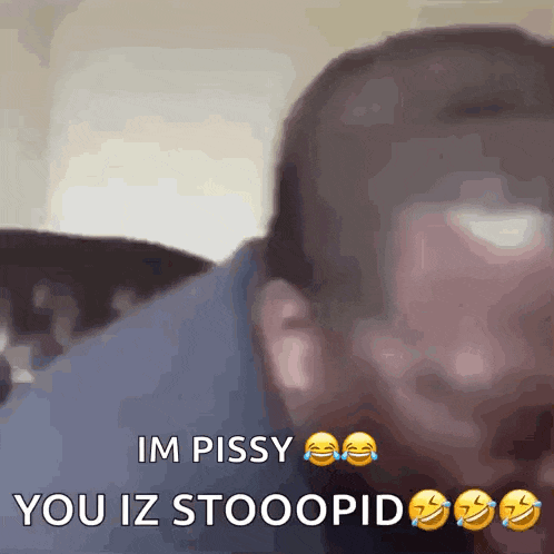 a blurry picture of a man with the words im pissy you iz stooopid