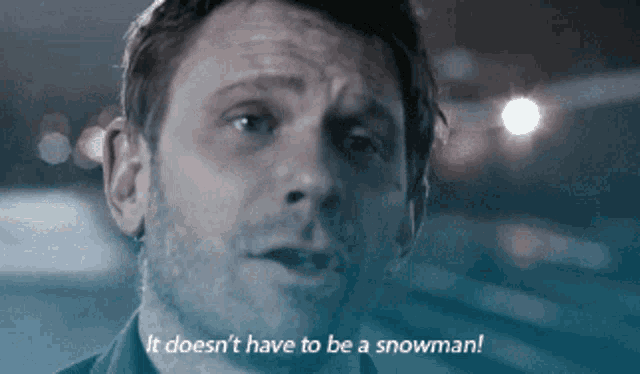 a man says " it does n't have to be a snowman " in a dark room