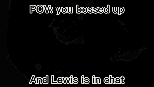 a close up of a man 's face with the words pov : you bossed up and lewis is in chat