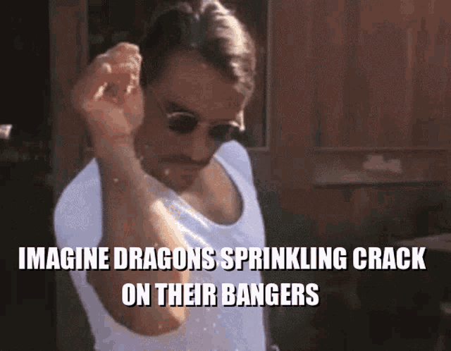 a man wearing sunglasses and a white shirt says imagine dragons sprinkling crack on their bangers .