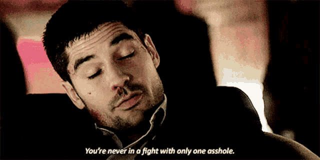 a man with a bloody nose is saying you 're never in a fight with only one asshole