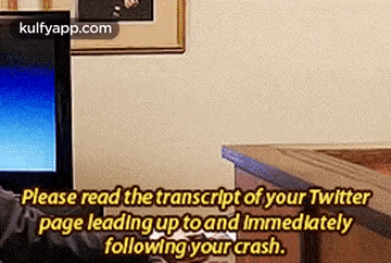 Please Read The Transcript Of Your Twitterpage Leading Up Toand Immediatelyfollowing Your Crash..Gif GIF - Please Read The Transcript Of Your Twitterpage Leading Up Toand Immediatelyfollowing Your Crash. Flyer Advertisement GIFs