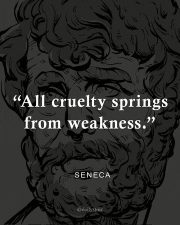 a quote by seneca says " all cruelty springs from weakness . "