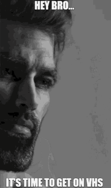 a black and white photo of a man with the caption hey bro it 's time to get on vhs .