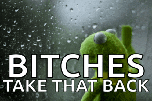 a picture of a kermit frog with the words bitches take that back below it
