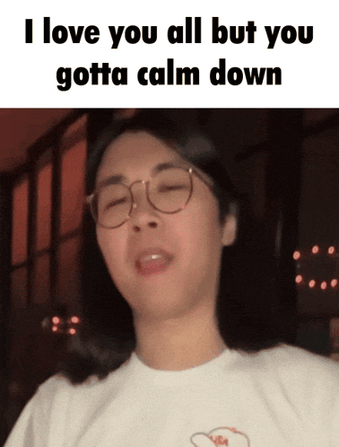a woman wearing glasses and a white shirt says i love you all but you gotta calm down ..
